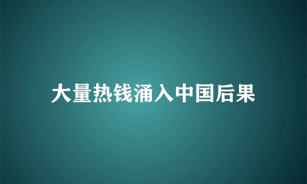 大量热钱涌入中国后果
