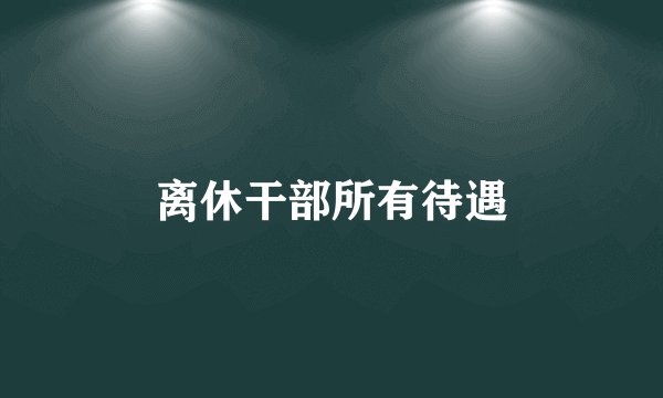 离休干部所有待遇