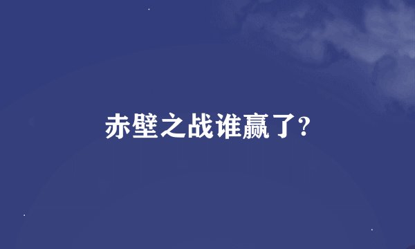 赤壁之战谁赢了?