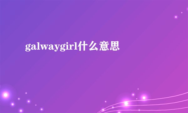 galwaygirl什么意思