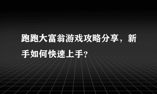 跑跑大富翁游戏攻略分享，新手如何快速上手？
