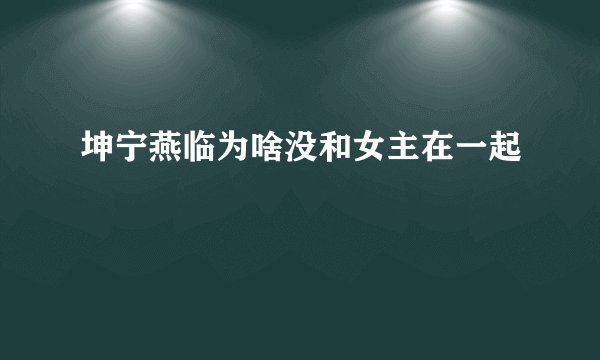 坤宁燕临为啥没和女主在一起