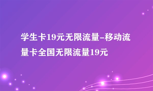 学生卡19元无限流量-移动流量卡全国无限流量19元