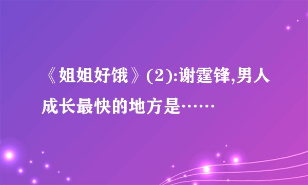 《姐姐好饿》(2):谢霆锋,男人成长最快的地方是……