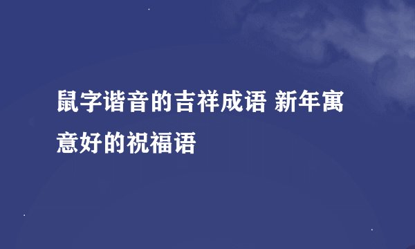 鼠字谐音的吉祥成语 新年寓意好的祝福语