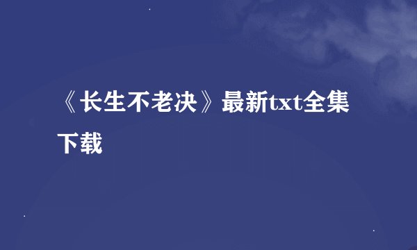 《长生不老决》最新txt全集下载