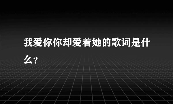 我爱你你却爱着她的歌词是什么？