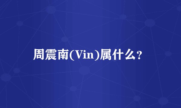 周震南(Vin)属什么？