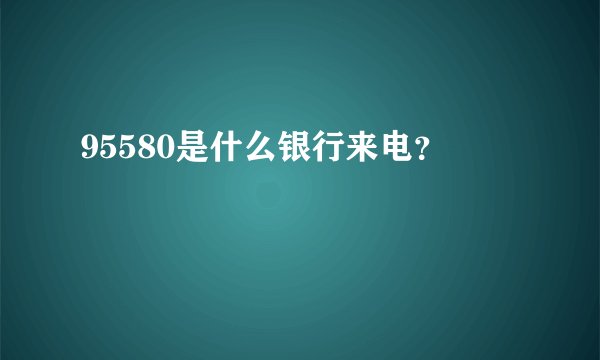 95580是什么银行来电?