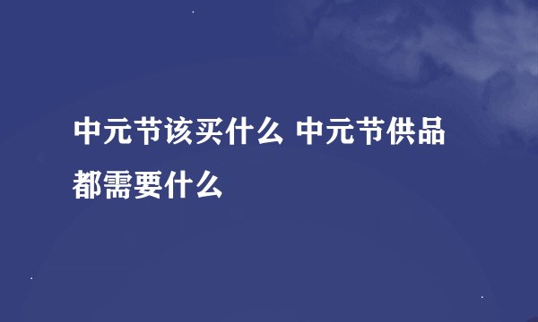 中元节该买什么 中元节供品都需要什么