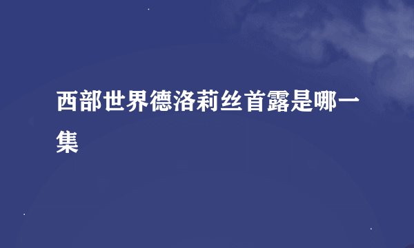西部世界德洛莉丝首露是哪一集