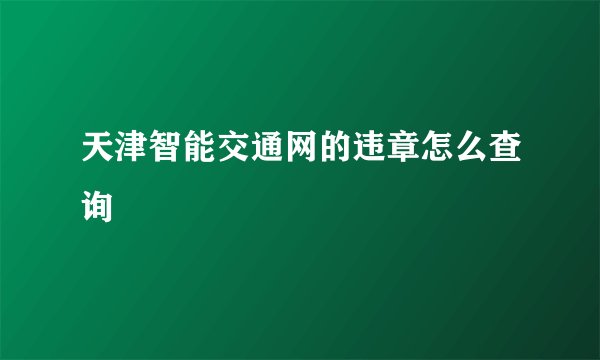 天津智能交通网的违章怎么查询