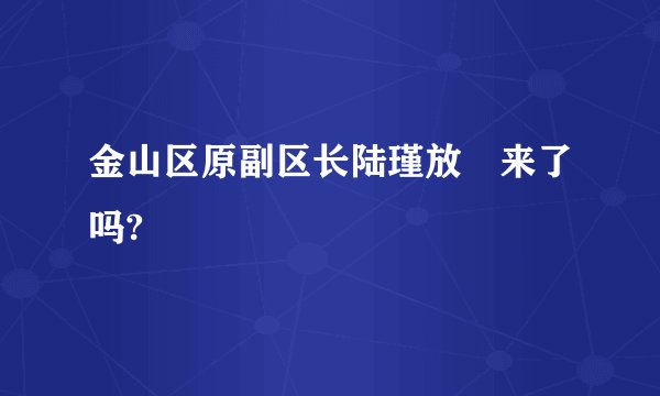 金山区原副区长陆瑾放岀来了吗?