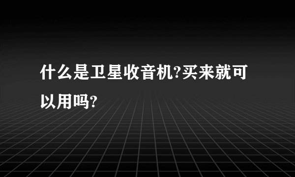 什么是卫星收音机?买来就可以用吗?