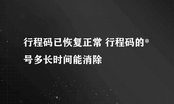 行程码已恢复正常 行程码的*号多长时间能消除