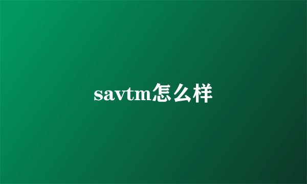 savtm怎么样