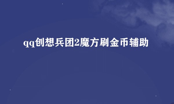 qq创想兵团2魔方刷金币辅助
