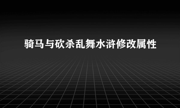 骑马与砍杀乱舞水浒修改属性