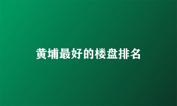 黄埔最好的楼盘排名