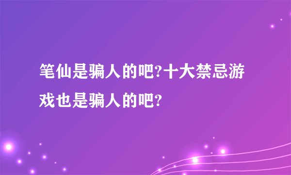 笔仙是骗人的吧?十大禁忌游戏也是骗人的吧?