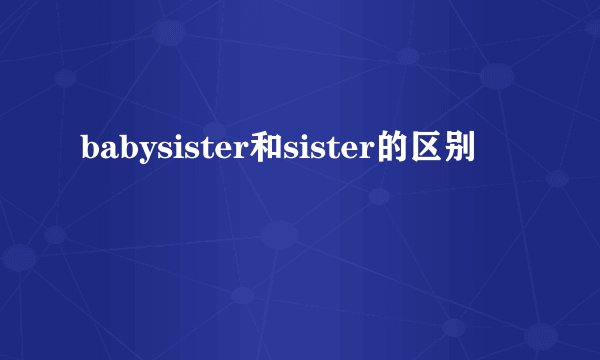 babysister和sister的区别