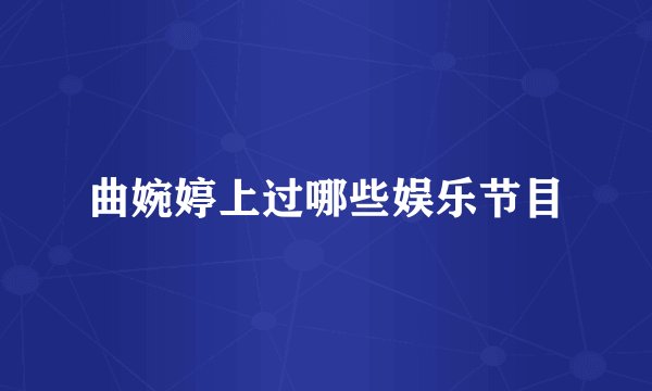 曲婉婷上过哪些娱乐节目