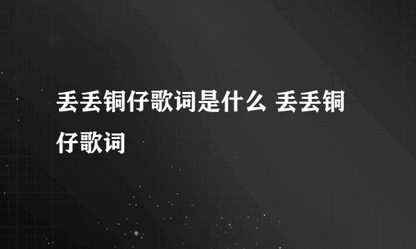 丢丢铜仔歌词是什么 丢丢铜仔歌词