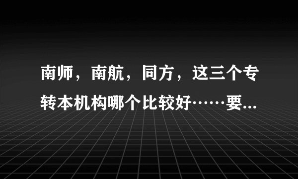 南师，南航，同方，这三个专转本机构哪个比较好……要真实回答