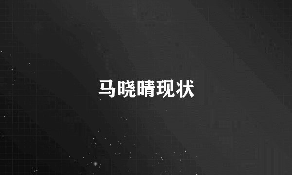 马晓晴现状