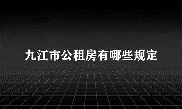 九江市公租房有哪些规定