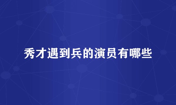 秀才遇到兵的演员有哪些