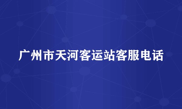 广州市天河客运站客服电话