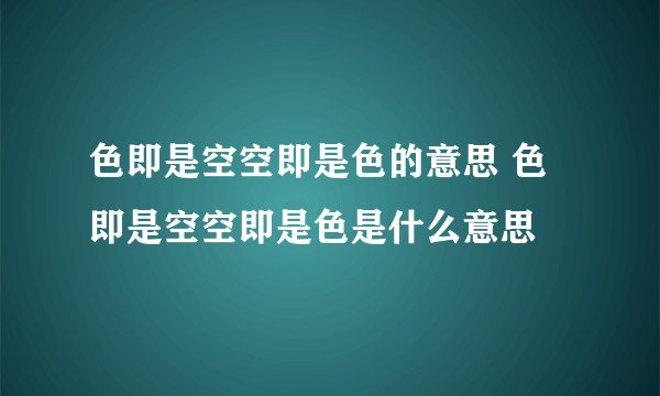 色即是空空即是色的意思 色即是空空即是色是什么意思
