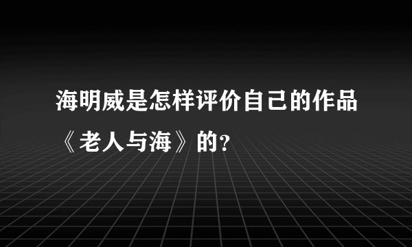 海明威是怎样评价自己的作品《老人与海》的？