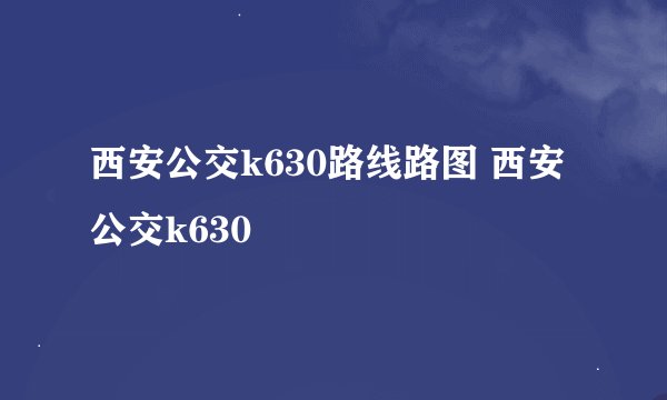 西安公交k630路线路图 西安公交k630