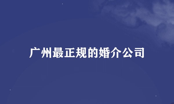 广州最正规的婚介公司