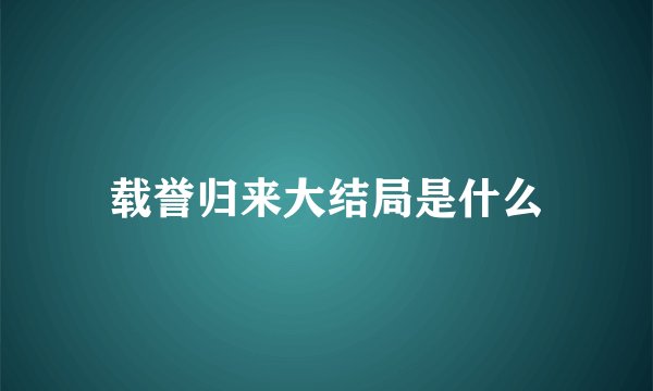 载誉归来大结局是什么