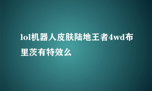 lol机器人皮肤陆地王者4wd布里茨有特效么
