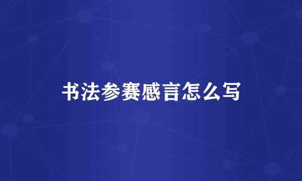 书法参赛感言怎么写