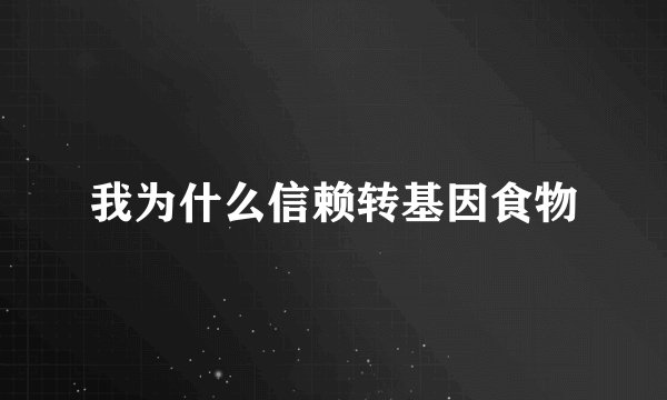 我为什么信赖转基因食物