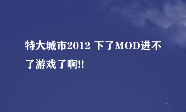 特大城市2012 下了MOD进不了游戏了啊!!