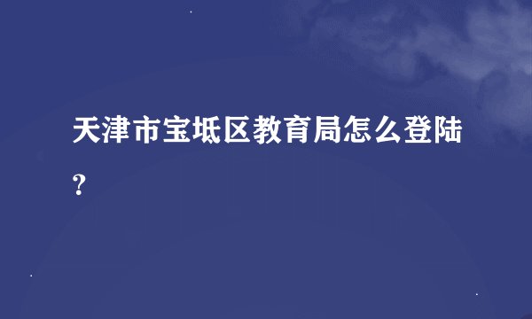 天津市宝坻区教育局怎么登陆？