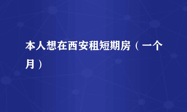 本人想在西安租短期房（一个月）