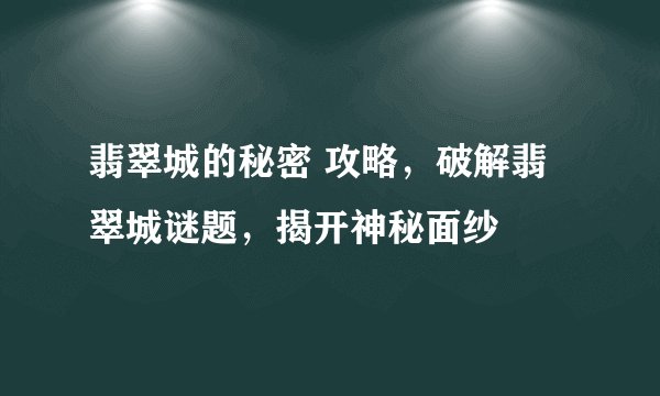 翡翠城的秘密 攻略，破解翡翠城谜题，揭开神秘面纱