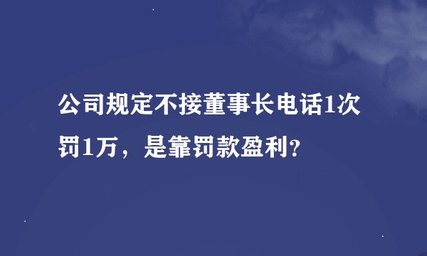 公司规定不接董事长电话1次罚1万，是靠罚款盈利？