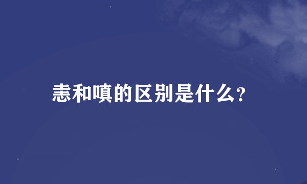 恚和嗔的区别是什么？