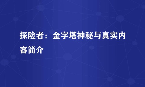探险者：金字塔神秘与真实内容简介