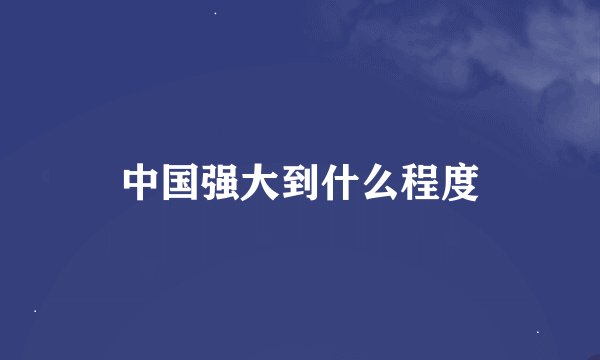 中国强大到什么程度