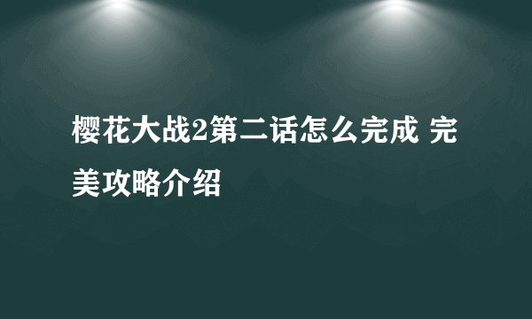 樱花大战2第二话怎么完成 完美攻略介绍
