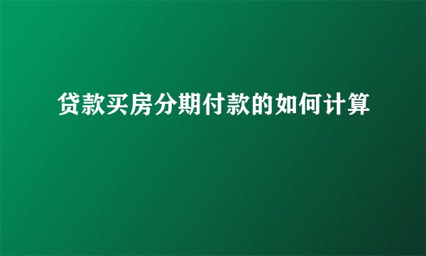 贷款买房分期付款的如何计算